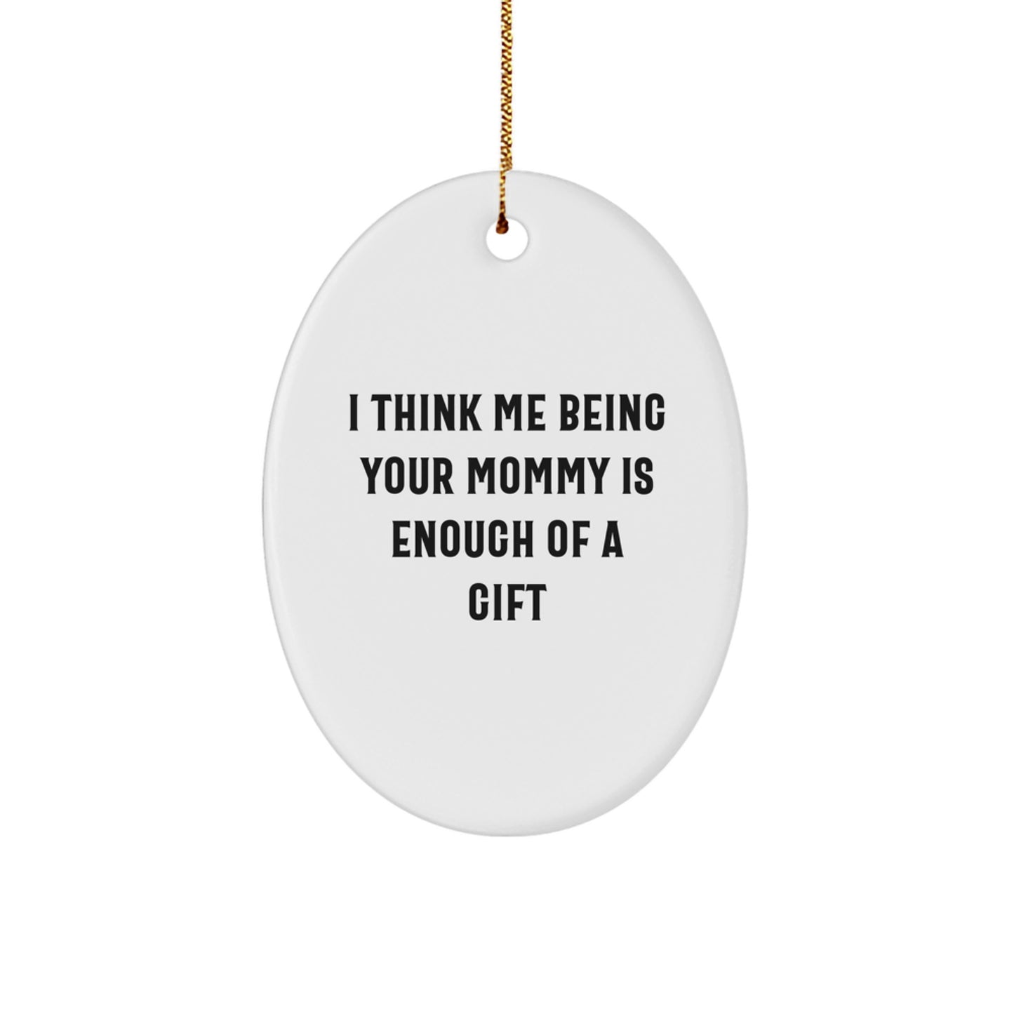 Funny Mommy Gifts from Friends and Family for Christmas Unique Oval Ornament, I Think Me Being Your Mommy Is Enough Of A Gift - Image 1