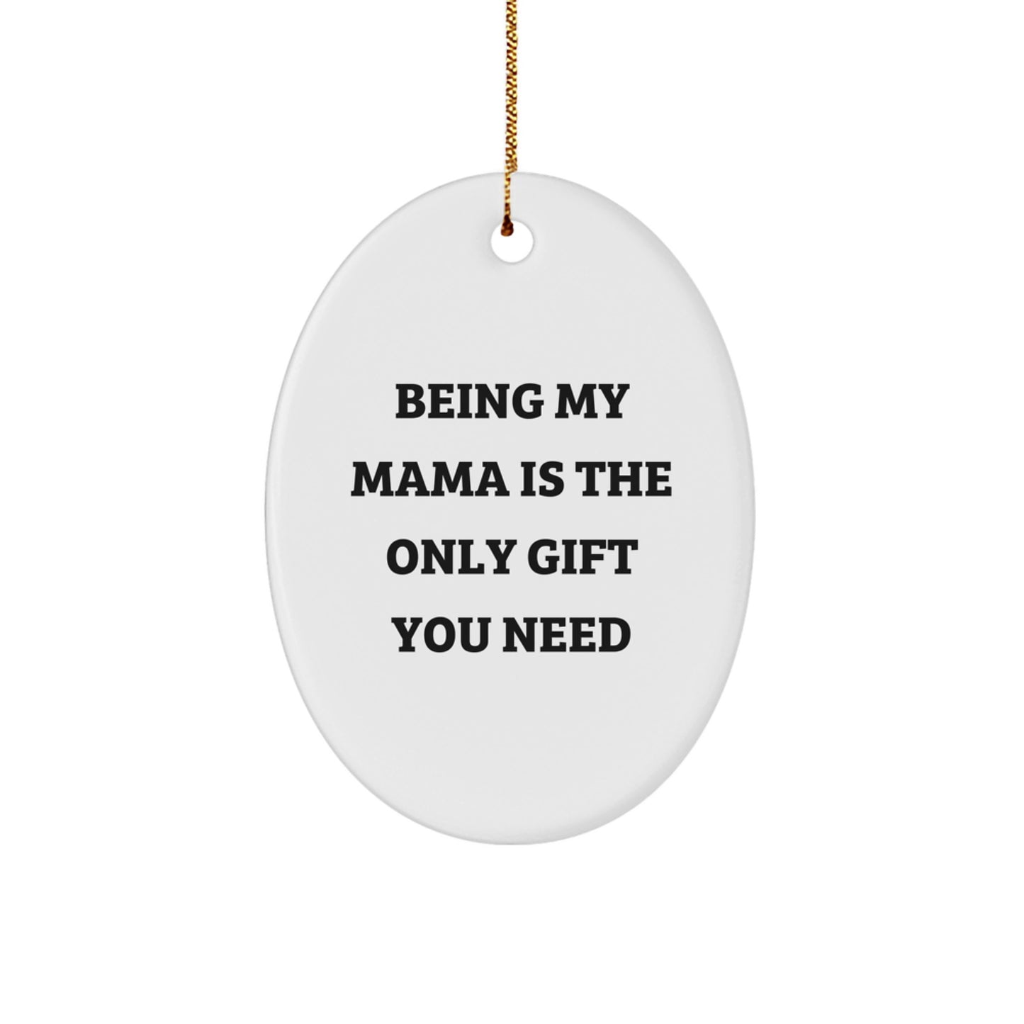 Funny Mama Gifts from Men - Oval Ornament Being My Mama Is The Only Gift You Need, Unique Christmas Unique Gifts for Mama, Mama's Special Day - Image 1