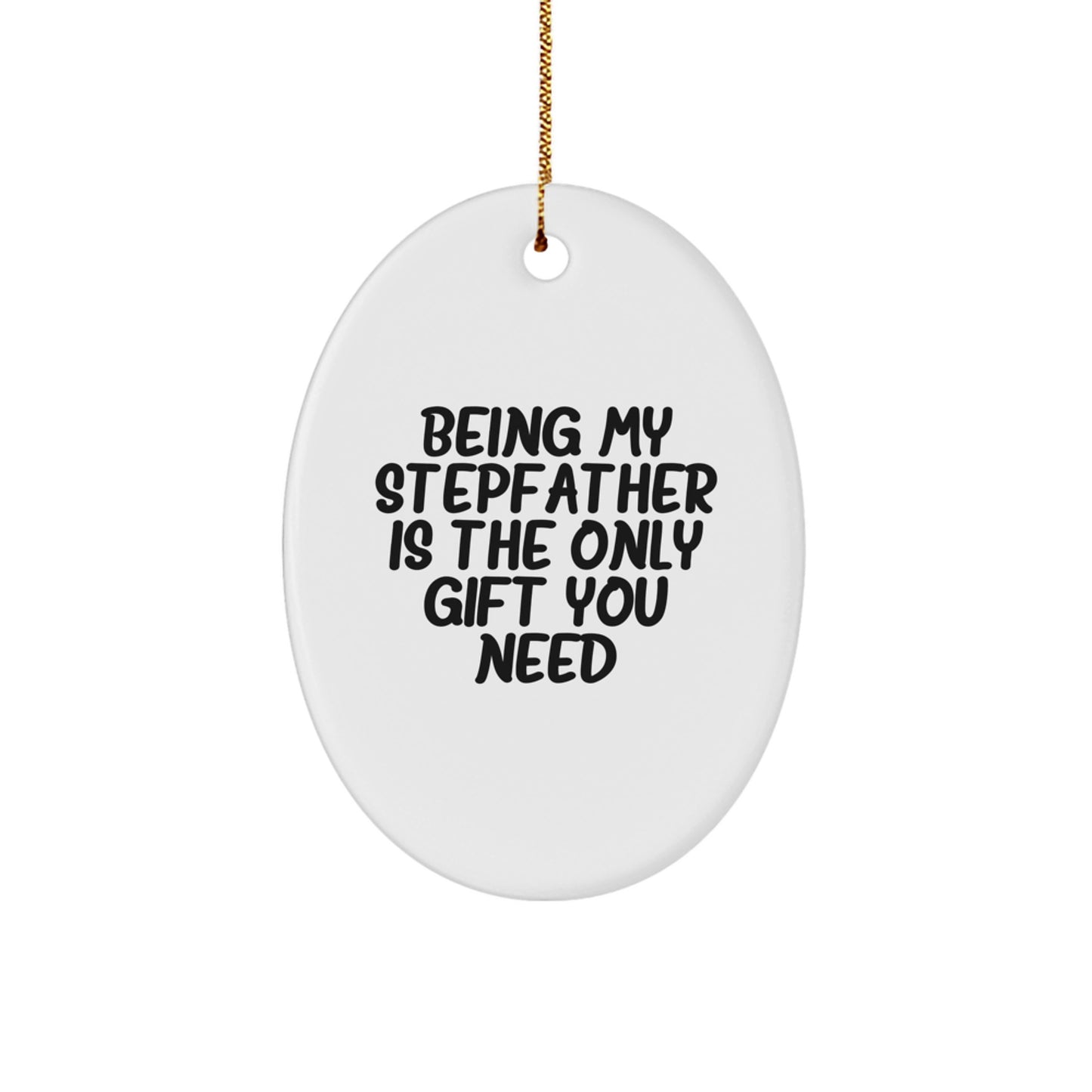 Funny Stepfather Gifts - 'Being My Stepfather Is The Only Gift You Need' Oval Ornament for Him, Made with Durable MDF, Vibrantly Printed, and Ships with Festive Gold Cord for Easy Hanging - Christmas - Image 1