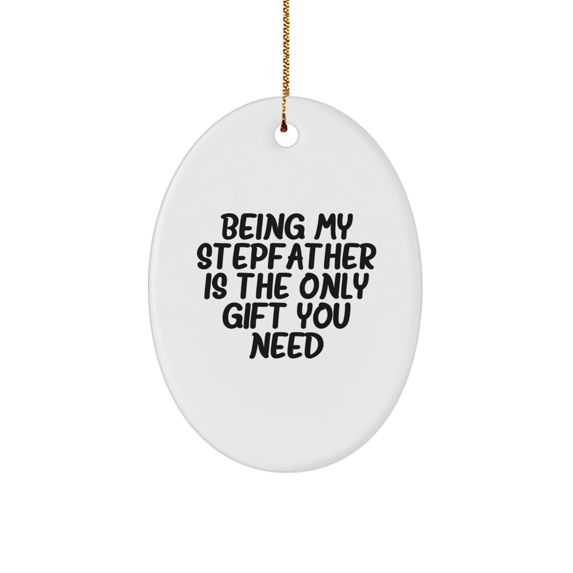 Funny Stepfather Gifts - 'Being My Stepfather Is The Only Gift You Need' Oval Ornament for Him, Made with Durable MDF, Vibrantly Printed, and Ships with Festive Gold Cord for Easy Hanging - Christmas - Image 1