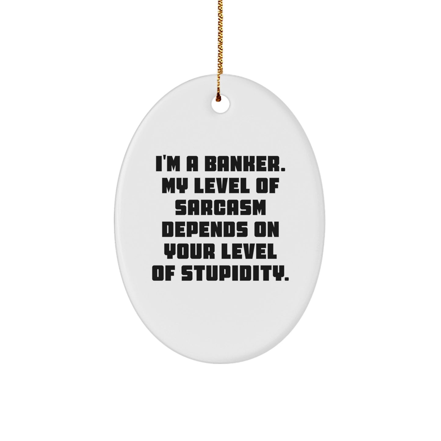 Funny Banker Gifts - 'I'm A Banker. My Level Of Sarcasm Depends On Your Level Of Stupidity.' Oval Ornament for Men, Women, Coworkers - Image 1