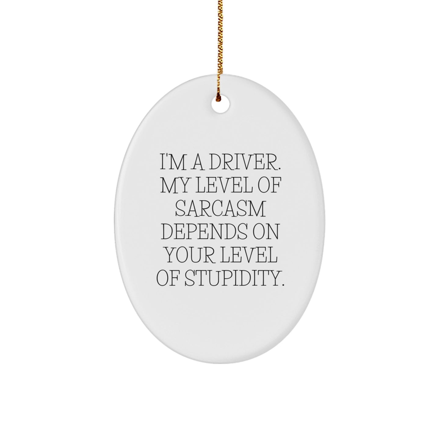 Funny Driver Gifts - I'm A Driver Oval Ornament, White, Oval Shaped, 'I'm A Driver. My Level Of Sarcasm Depends On Your Level Of Stupidity.' - Gifts from Friends and Family - Image 1