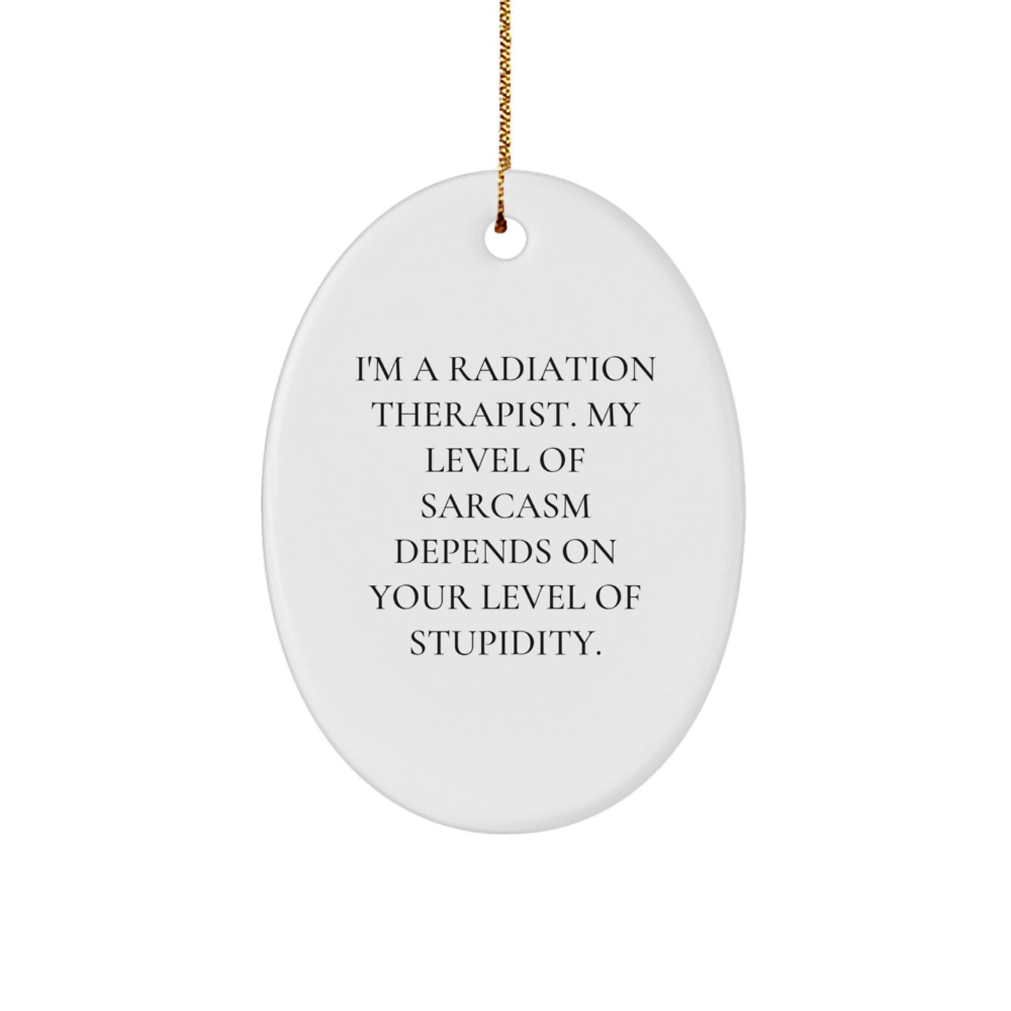 Radiation Therapist Gifts, Funny Oval Ornament, 'I'm A Radiation Therapist. My Level Of Sarcasm Depends On Your Level Of Stupidity.' - Gifts from Friends for Christmas - Image 1
