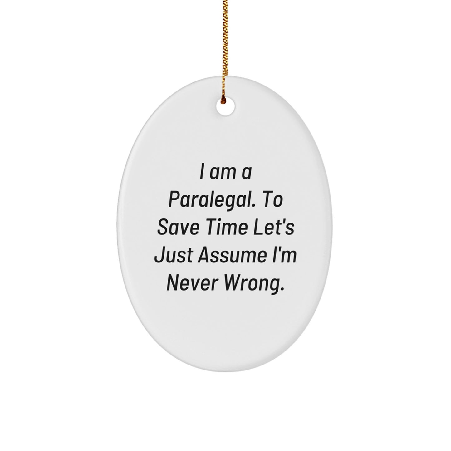 Funny Paralegal Gifts from Friends - I Am A Paralegal. To Save Time Let's Just Assume I'm Never Wrong. Oval Ornament for Christmas - Image 1