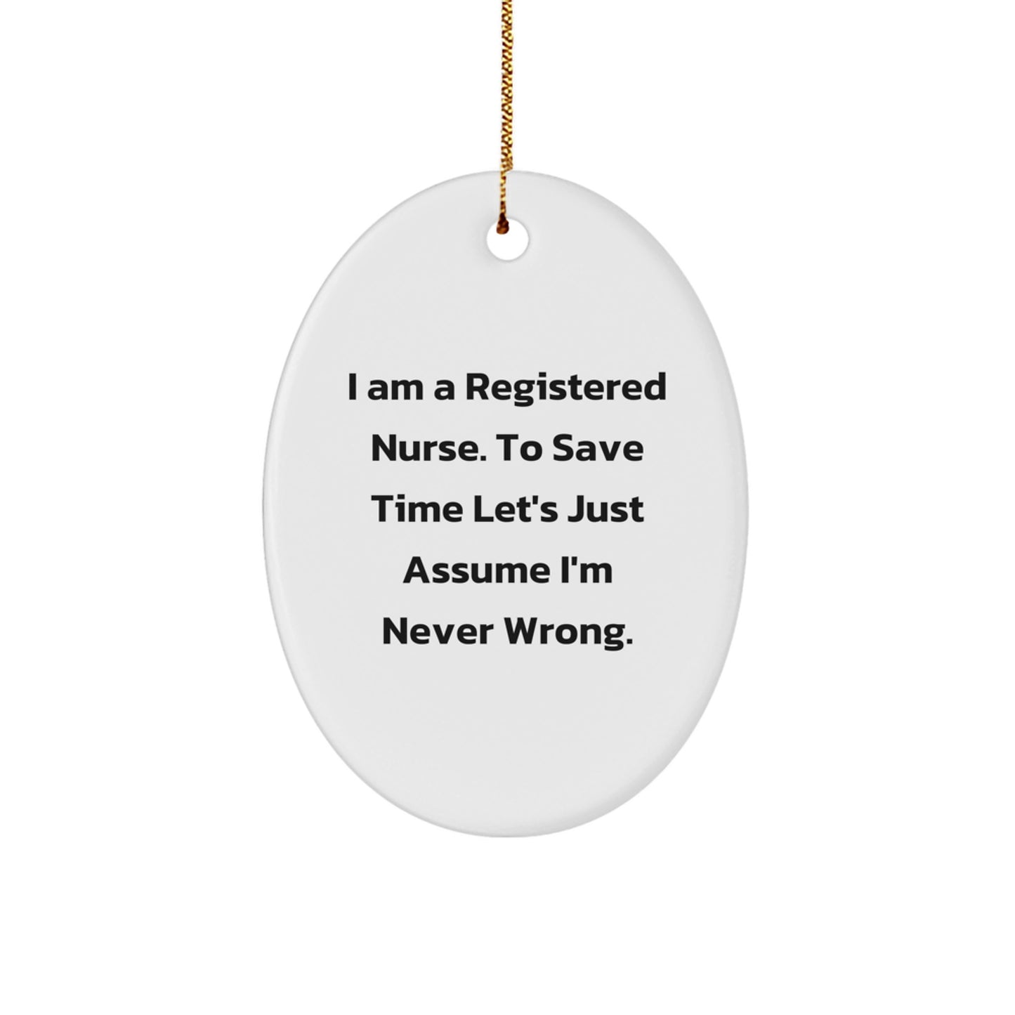 Funny Registered Nurse Gifts from Friends for Christmas - 'I Am A Registered Nurse. To Save Time Let's Just Assume I'm Never Right.' Oval Ornament - Image 1
