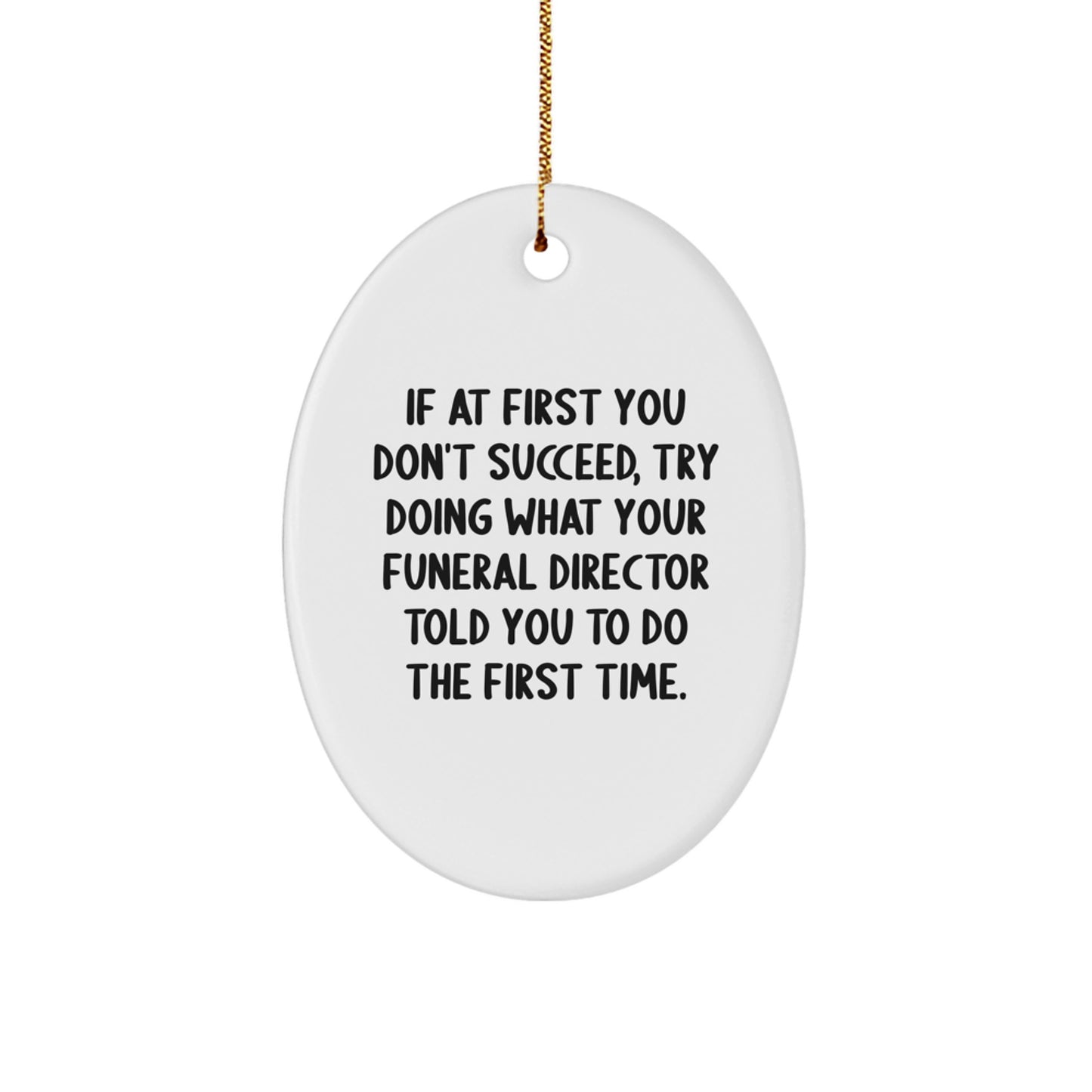 Funny Funeral Director Gift, Oval Ornament, 'If At First You Don't Succeed, Try Doing What Your Funeral Director Told You To Do The First Time.' - Image 1