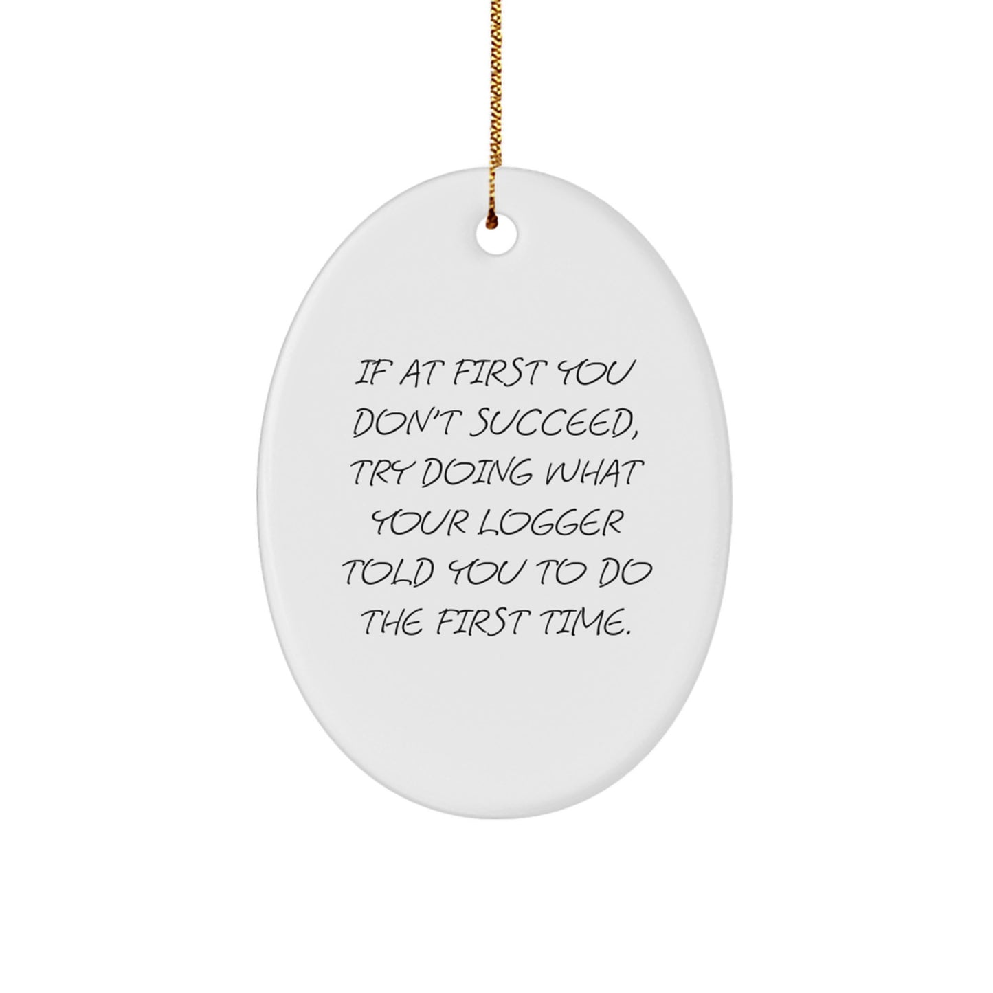 Funny Logger Gifts from Friends: Oval Ornament with Quote 'If At First You Don't Succeed, Try Doing What Your Logger Told You To Do The First Time.' for Logger's Christmas - Image 1