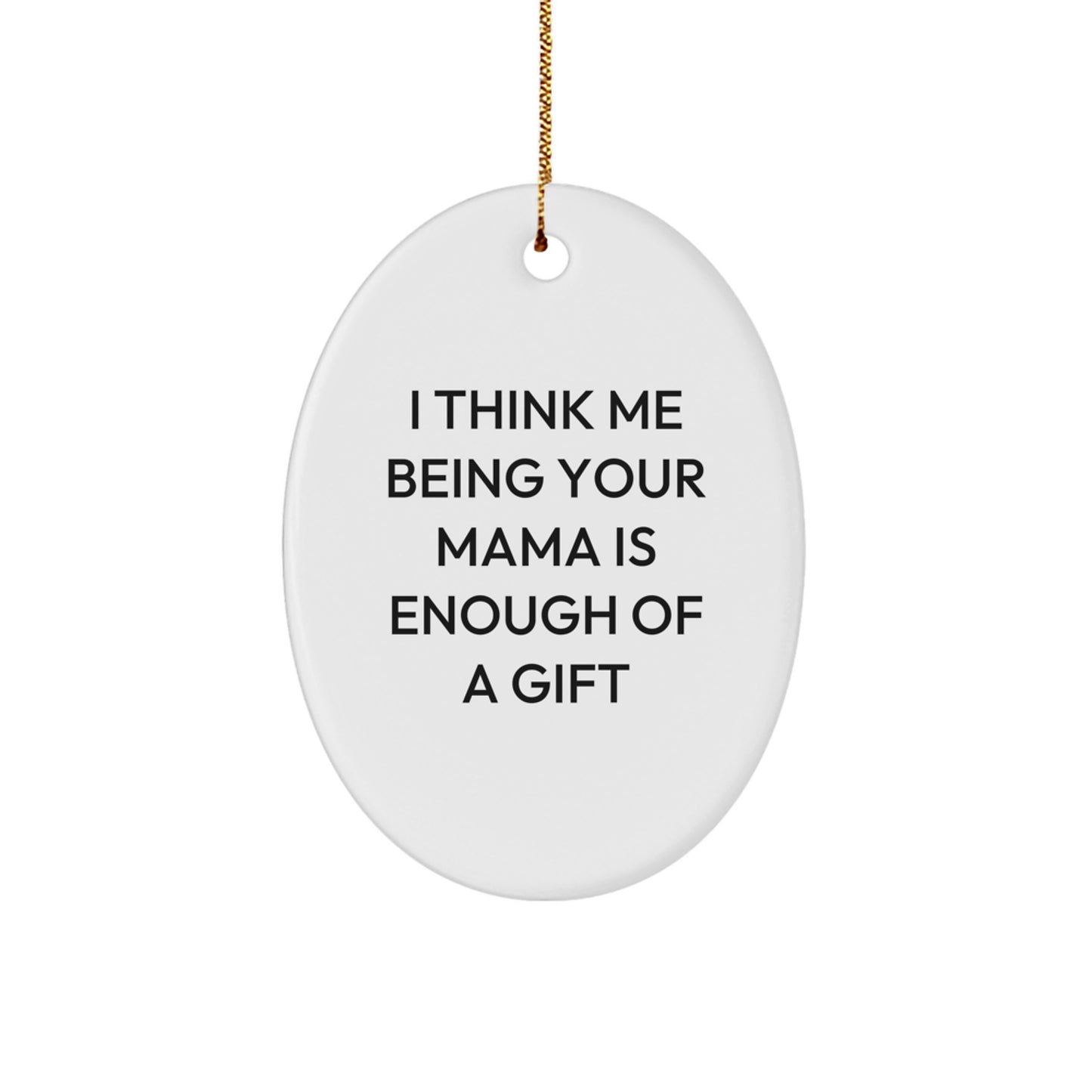 Funny Mama Christmas Unique Gifts from Men to Mama Oval Ornament I Think Me Being Your Mama Is Enough Of A Gift - Image 1