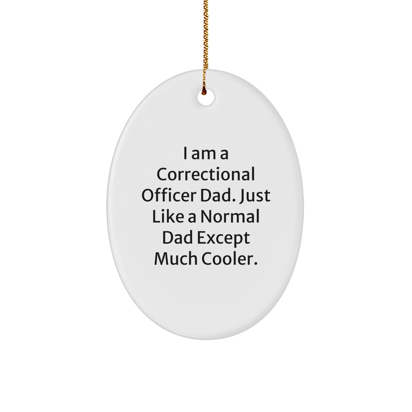 Funny Correctional Officer Dad Gifts - I Am A Correctional Officer Dad. Just Like A Normal Dad Except Much Cooler. Oval Ornament, Gifts from Family to Correctional Officers for Christmas - Image 1