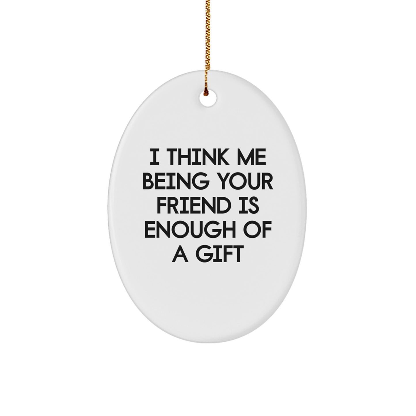 Gifts from Friends for Friends, Funny Oval Ornament Quote, I Think Me Being Your Friend Is Enough Of A Gift Christmas Unique Gifts - Image 1