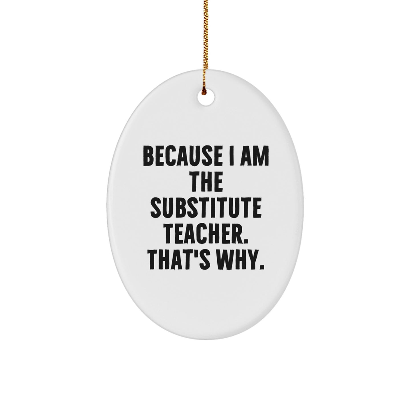 Funny Substitute Teacher Gifts from Friends - Oval Ornament Because I Am The Substitute Teacher. That's Why., Gifts for Substitute Teacher, Christmas Unique Presents - Image 1