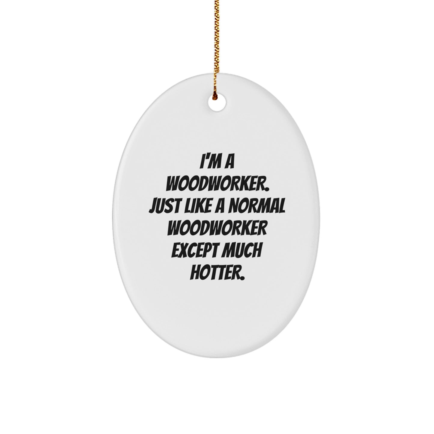 Funny Woodworker Christmas Unique Gifts from Friends for Men Oval Ornament, I'm A Woodworker Just Like A Normal Woodworker Except Much Hotter - Image 1
