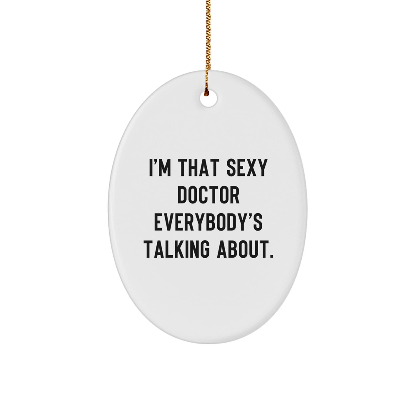 Sexy Doctor Gifts from Friends for Christmas - Oval Ornament, I'm That Sexy Doctor Everybody's Talking About. - Image 1