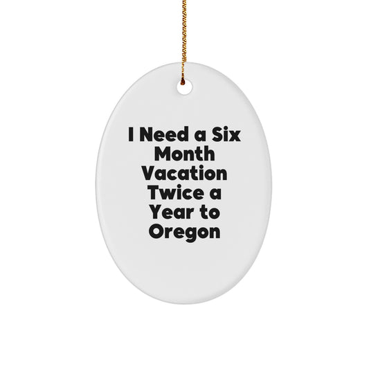 Oregon Six Month Vacation Oval Ornament Gifts from Friends to Family, 'I Need A Six Month Vacation Twice A Year To Oregon', Funny Oregon Christmas Decorations - Image 1