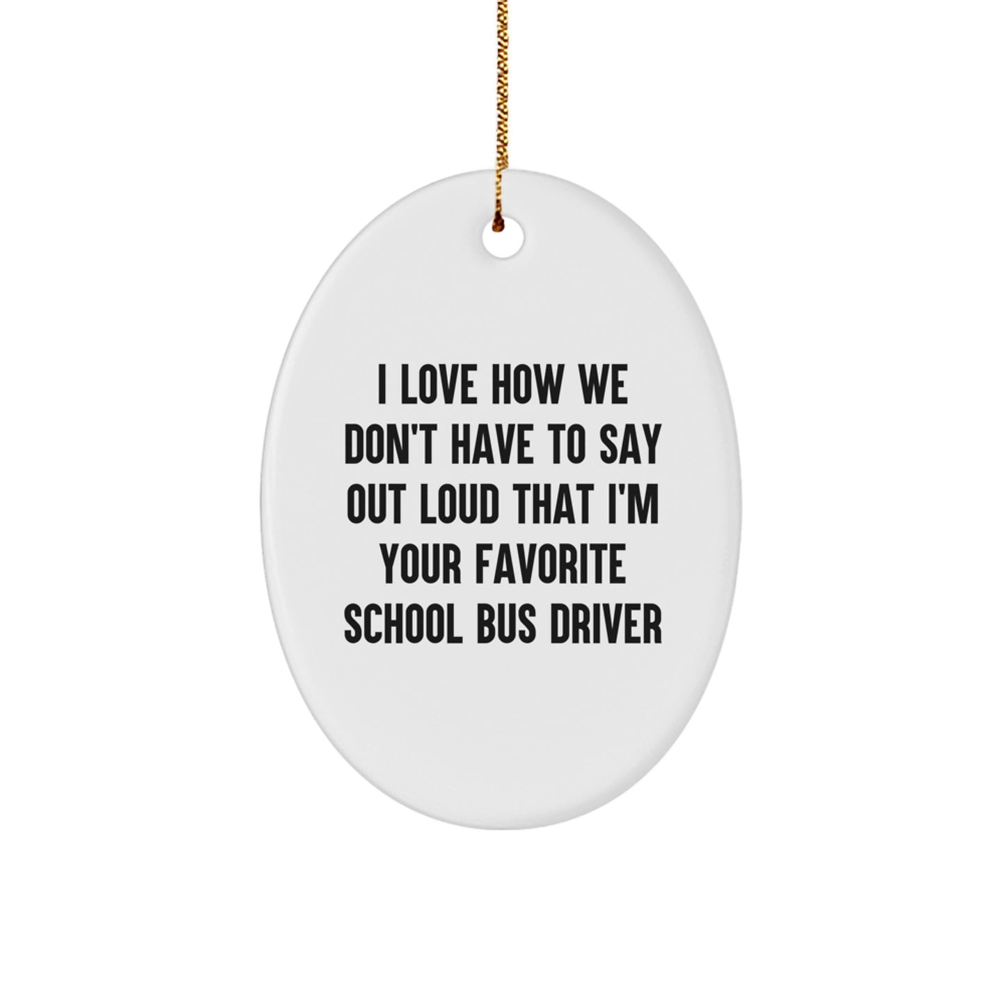 Funny School Bus Driver Gifts from Men to Friends - Oval Ornament I Love How We Don't Have To Say Out Loud That I'm Your Favorite School Bus Driver, Christmas Unique Gifts - Image 1
