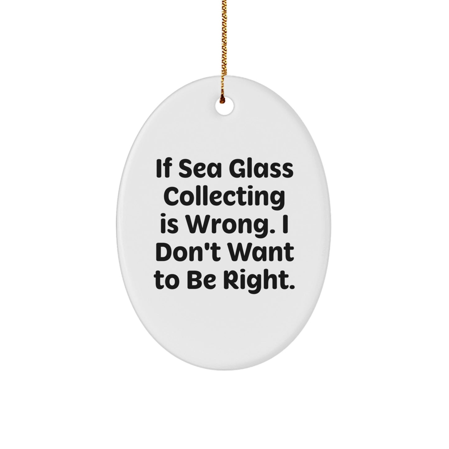 Sea Glass Collecting Gifts from Friends, Family and Coworkers - Oval Ornament with Funny Quote 'If Sea Glass Collecting Is Wrong. I Don't Want To Be Right.', White, 3.25\ - Image 1