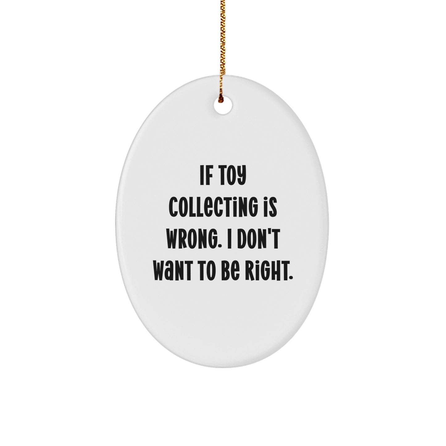Funny Toy Collecting Oval Ornament Gifts from Friends for Christmas - If Toy Collecting Is Wrong, I Don't Want To Be Right - Image 1