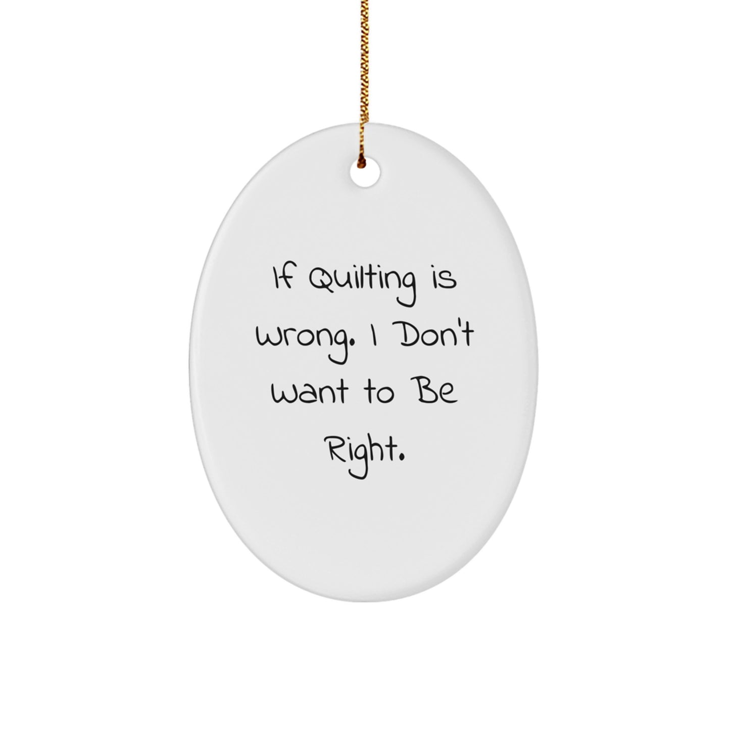 Quilting Gifts from Friends for Quilting Enthusiasts - If Quilting Is Wrong. I Don't Want To Be Right. Oval Ornament, White, 3.25" tall - Unique Christmas Unique Gifts - Image 1