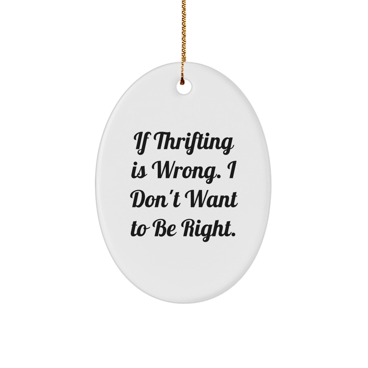 Thrifting Gifts for Friends - Oval Ornament with 'If Thrifting Is Wrong. I Don't Want To Be Right.' Quote, White, 3.25 Tall - Gifts from Friends for Thrifting Lovers - Image 1
