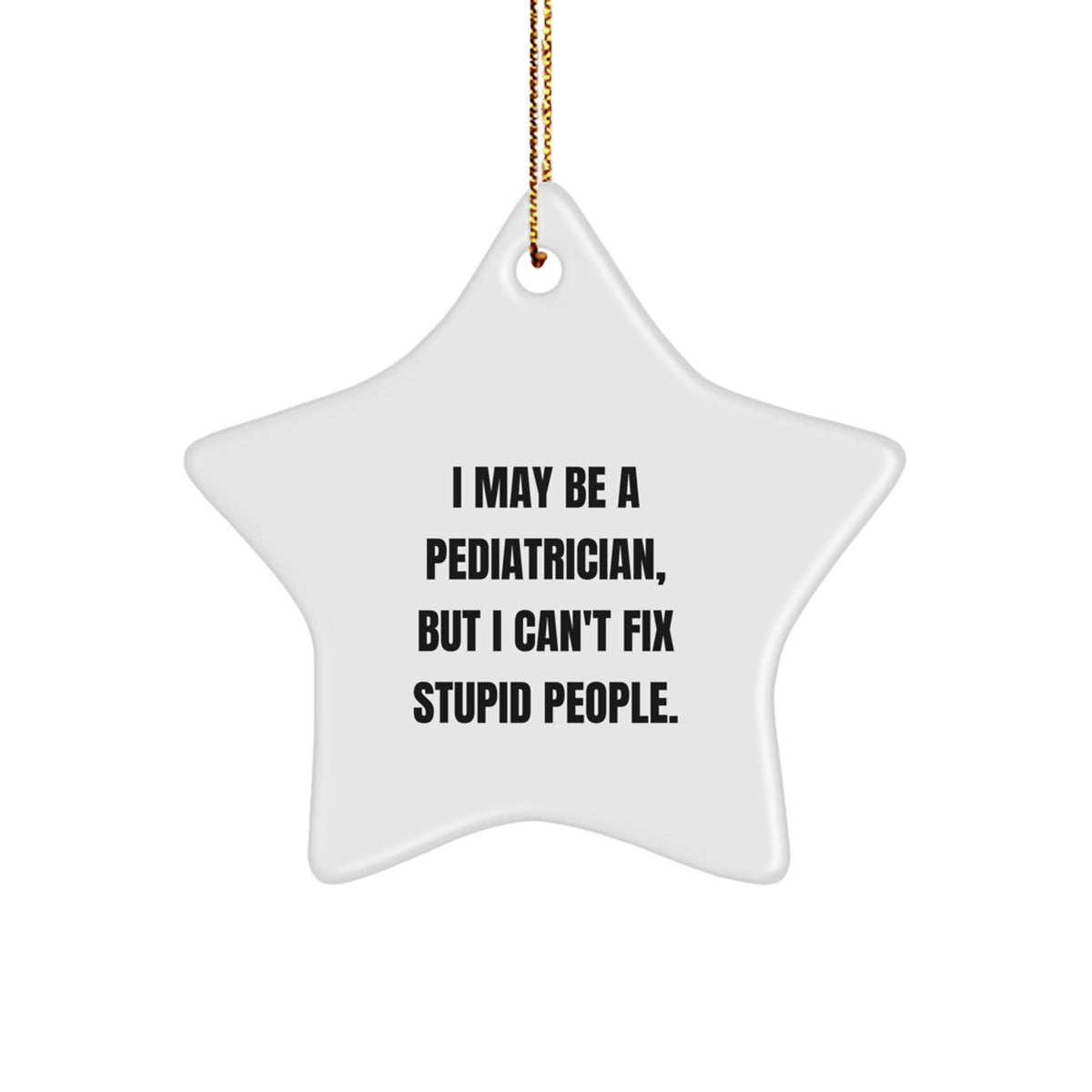 Funny Pediatrician Gifts from Friends for Christmas Star Ornament - I May Be A Pediatrician, But I Can't Fix Stupid People. Decorative Item for the Pediatrician in Your Life - Image 1