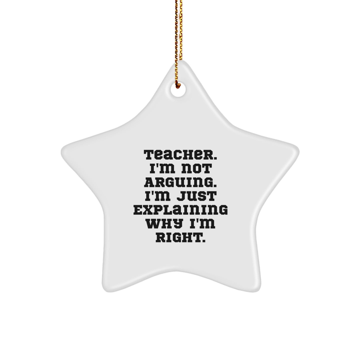Funny Teacher Gifts for Star Ornament Lovers, Gifts from Men to Women, Inspirational Quote - Teacher. I'm Not Arguing. I'm Just Explaining Why I'm Right. - Christmas Unique Gifts - Image 1