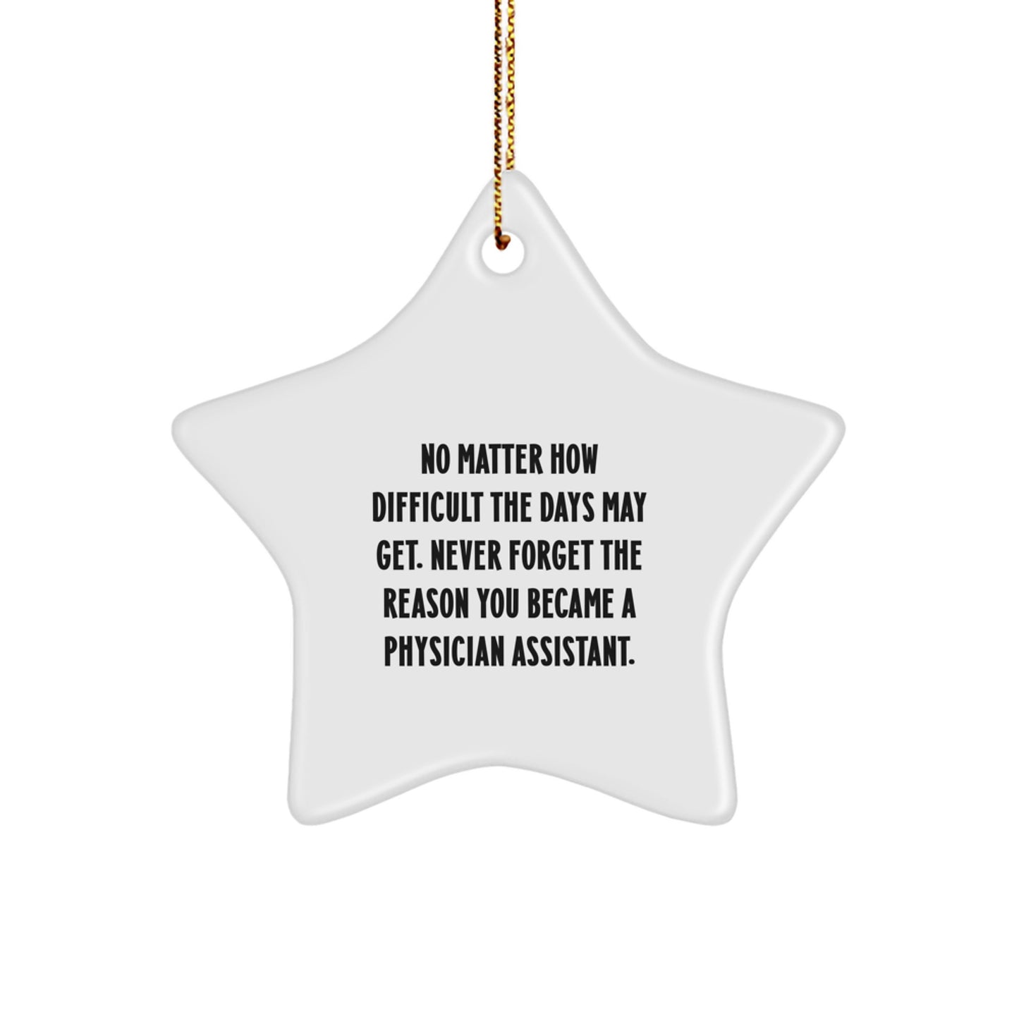 Inspirational Physician Assistant Gifts from Men to Friends - Christmas Unique Star Ornament, 'No Matter How Difficult The Days May Get. Never Forget The Reason You Became A Physician Assistant.' - Image 1