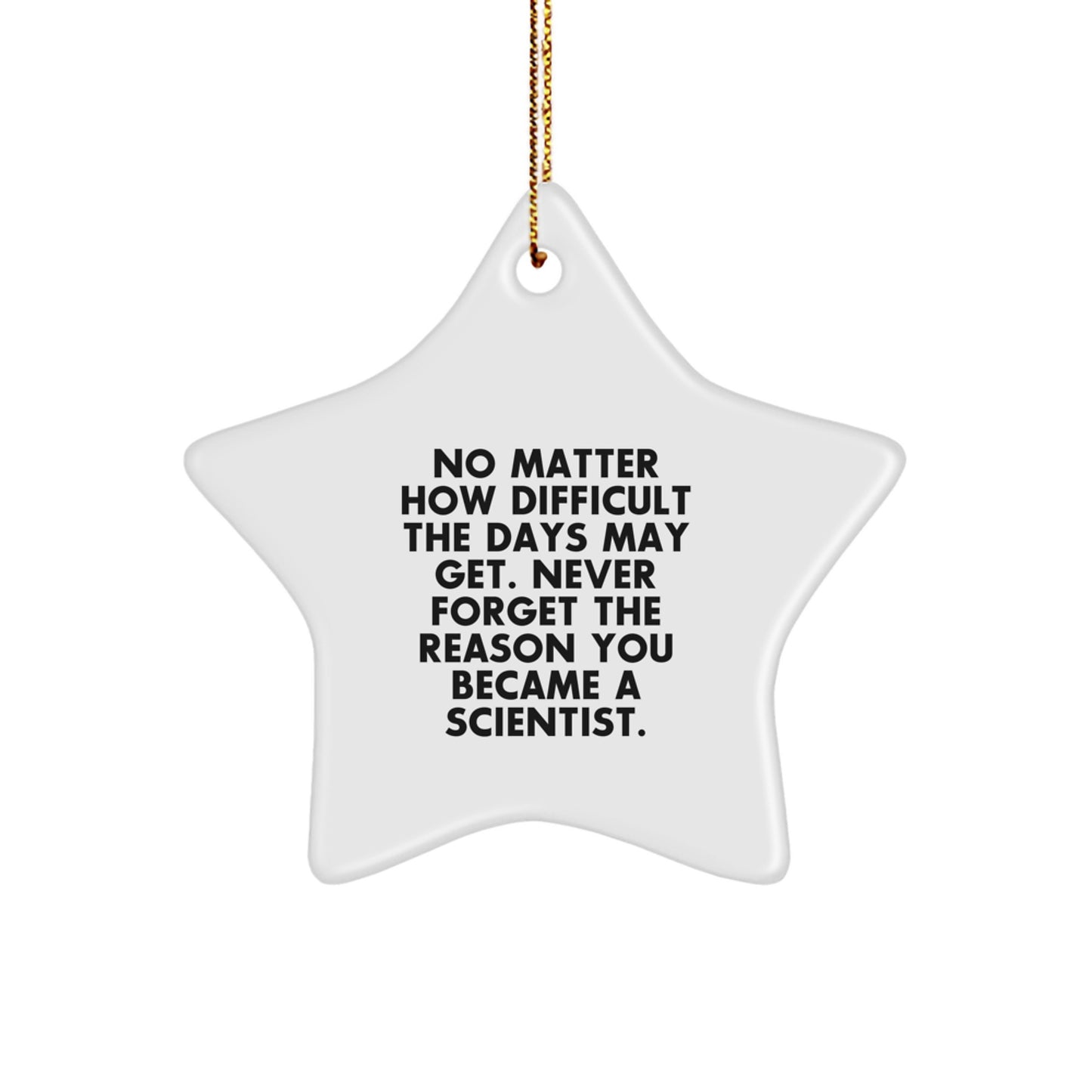 Funny Scientist Gifts from Friends to Men, Star Ornament for Christmas, 'No Matter How Difficult The Days May Get. Never Forget The Reason You Became A Scientist.' - Image 1
