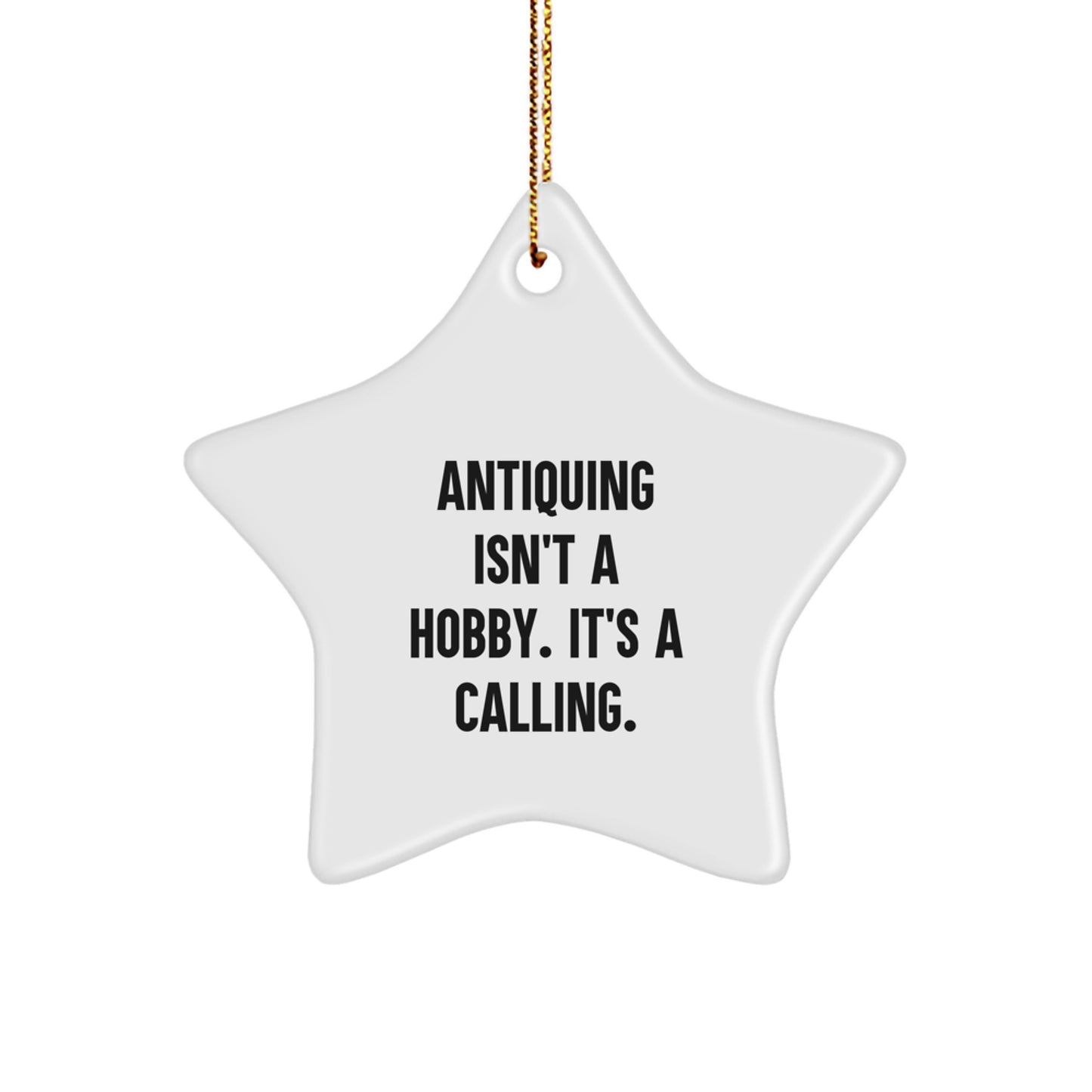 Antiquing Calling, Star Ornament Gifts from Friends to Family, Christmas Unique Treasures - 'Antiquing Isn't A Hobby. It's A Calling.' - Image 1
