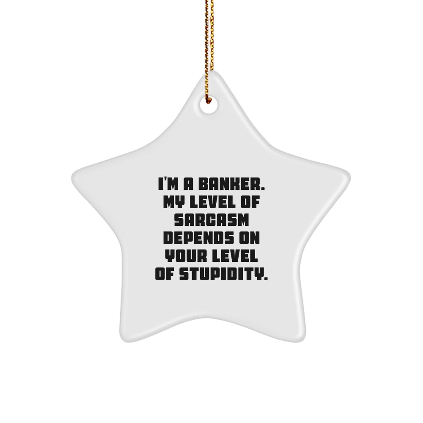 Funny Banker Gifts from Men - I'm A Banker. My Level Of Sarcasm Depends On Your Level Of Stupidity. Star Ornament for Christmas - Image 1