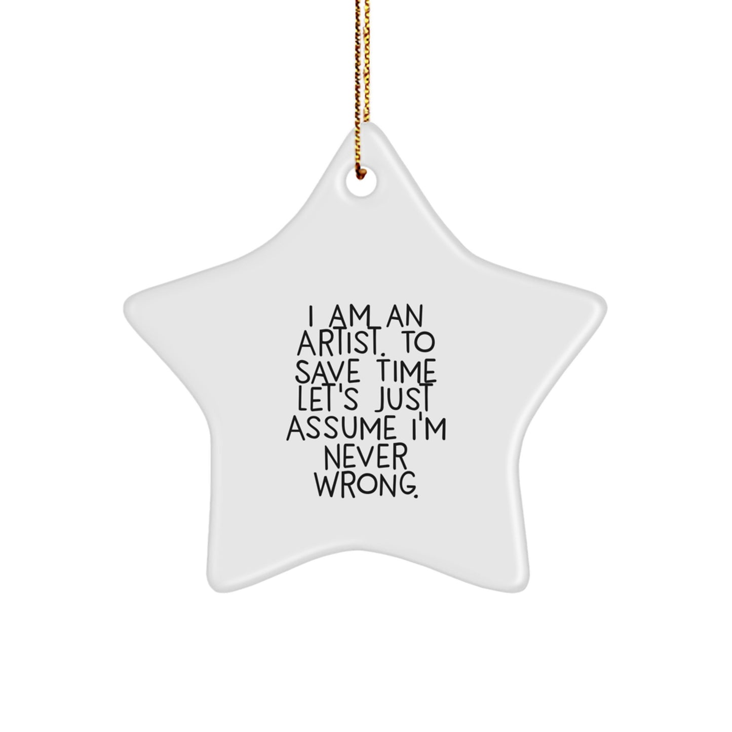 Funny Artist Gifts from Men for Christmas - Star Ornament with 'I Am An Artist. To Save Time Let's Just Assume I'm Never Wrong.' Quote - Image 1