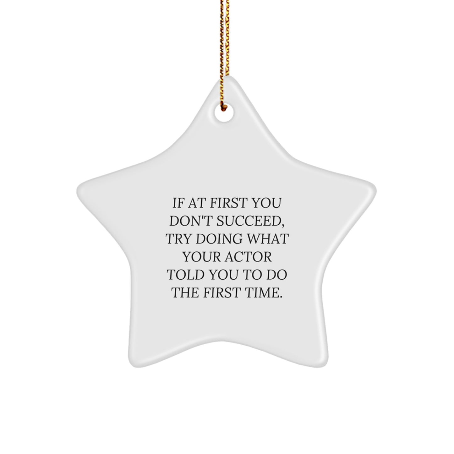 Actor Gifts from Friends - Funny Star Ornament, White, Quote says 'If At First You Don't Succeed, Try Doing What Your Actor Told You To Do The First Time.' for Christmas - Image 1