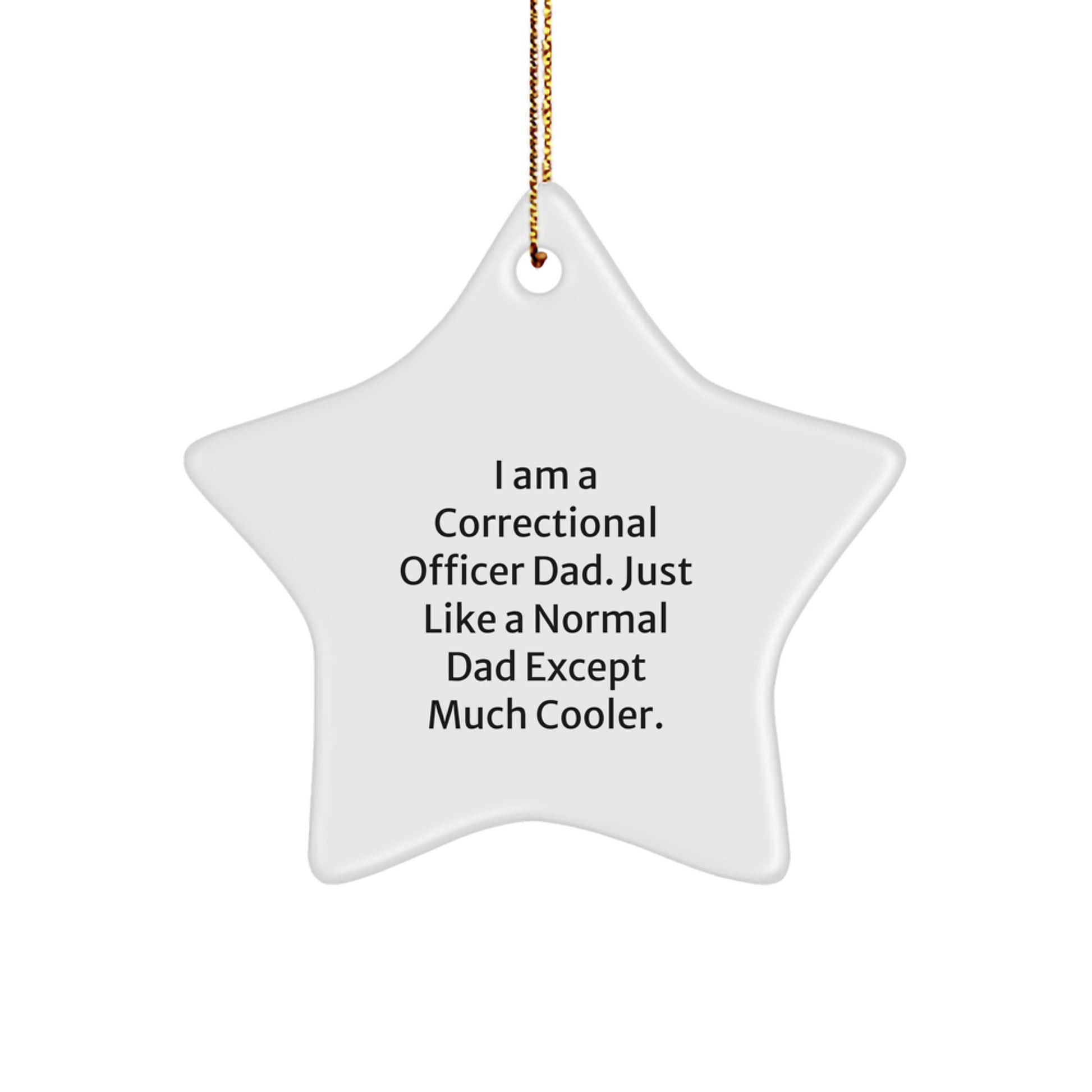 Gifts from Men to Correctional Officer Dads - Funny Star Ornament, 'I Am A Correctional Officer Dad. Just Like A Normal Dad Except Much Cooler.' for Christmas - Image 1