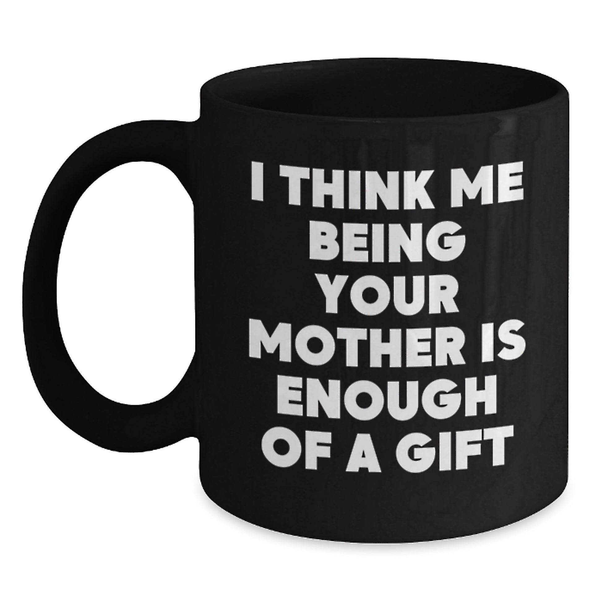 Funny Mother Quotes Black Coffee Mug, Unique Gifts from Mom to Son Dad Father's Day, I Think Me Being Your Mother Is Enough Of A Gift Mug - Main