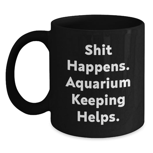 Funny Aquarium Keeping Gifts for Men, Black Coffee Mug, 'Shit Happens. Aquarium Keeping Helps.' - Unique Birthday Unique Gifts from Friends and Family - Main