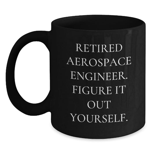Fun Christmas Unique Gifts from Friends to Aerospace Engineer, 'Retired Aerospace Engineer. Figure It Out Yourself.' Funny Black Coffee Mug - Main
