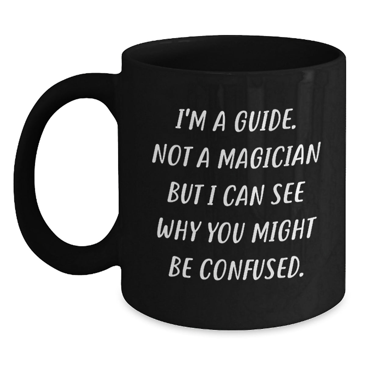 Funny Guide Gifts, Birthday Unique Mugs, Black Coffee Mug, Gifts from Friends, 'I'm A Guide. Not A Magician But I Can See Why You Might Be Confused.' - Main