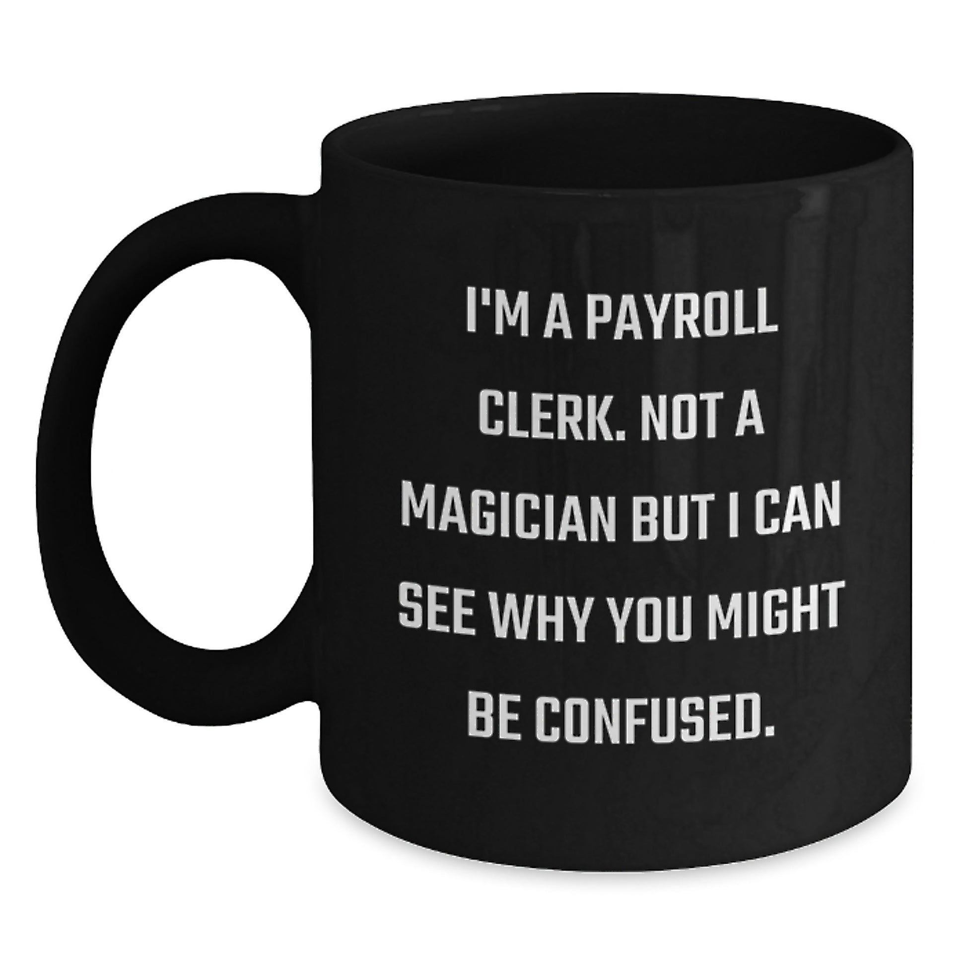 Payroll Clerk Humor Gifts from Men to Payroll Clerk Birthday Unique Gifts, Funny Black Coffee Mug, I'm A Payroll Clerk. Not A Magician But I Can See Why You Might Be Confused. - Main