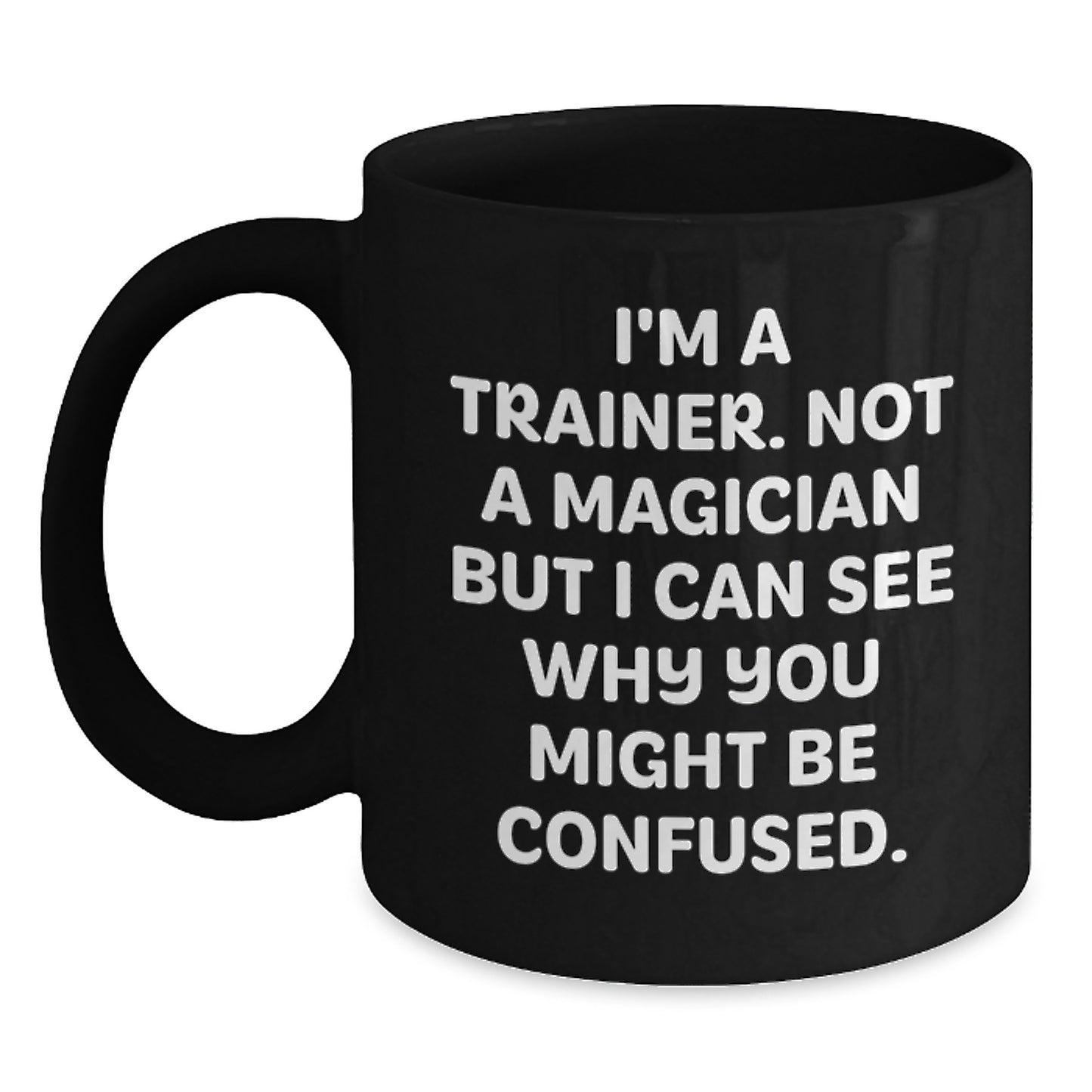 Funny Trainer Gifts from Friends, Best Birthday Unique Gifts for Men Trainers, 'I'm A Trainer. Not A Magician But I Can See Why You Might Be Confused.' Black Coffee Mug - Main