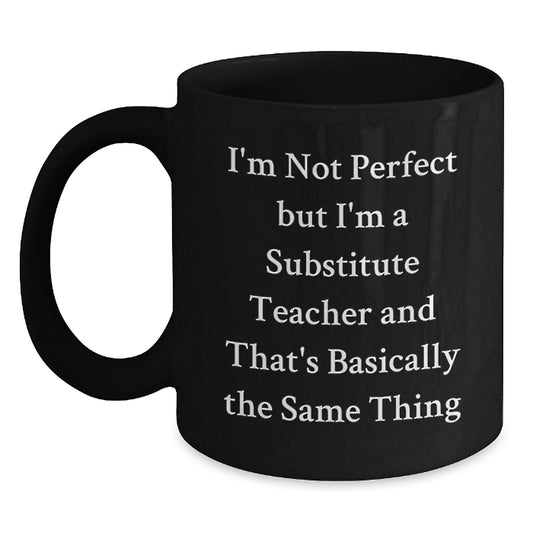 Funny Substitute Teacher Gifts from Friends - I'm Not Perfect But I'm A Substitute Teacher And That's Basically The Same Thing Black Coffee Mug for Graduation - Main