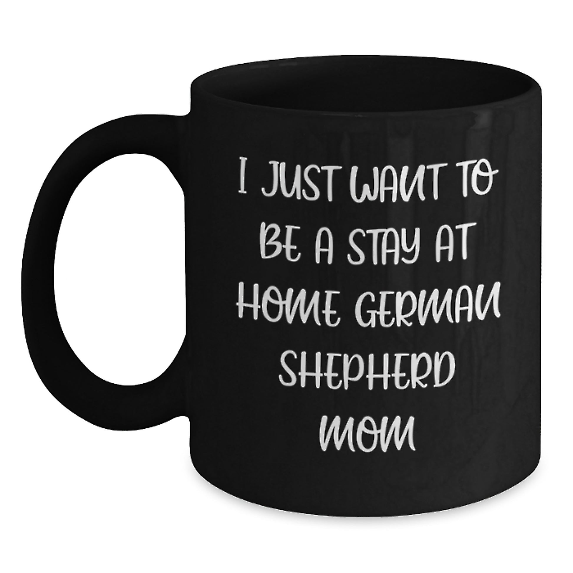 Funny German Shepherd Dog Mom Gifts for Her - Black Coffee Mug I Just Want To Be A Stay At Home German Shepherd Mom Birthday Unique - Main