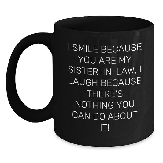 Funny Sister-in-law Gifts for Valentine's - Black Coffee Mug with 'I Smile Because You Are My Sister-in-law, I Laugh Because There's Nothing You Can Do About It!' Quote - Main
