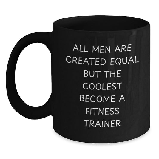 Funny Fitness Trainer Gifts from Men on Valentine's Unique Black Coffee Mugs with 'All Men Are Created Equal But The Coolest Become A Fitness Trainer' Quote - Main