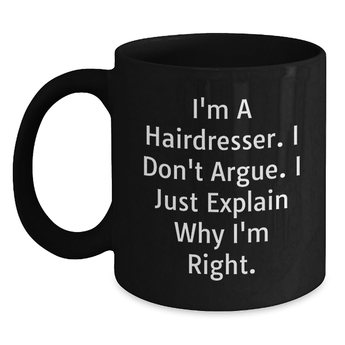 Funny Hairdresser Gifts from Friends for Hairdresser Graduation Unique Mugs, Black Coffee Mug with I'm A Hairdresser. I Don't Argue. I Just Explain Why I'm Right. - Main