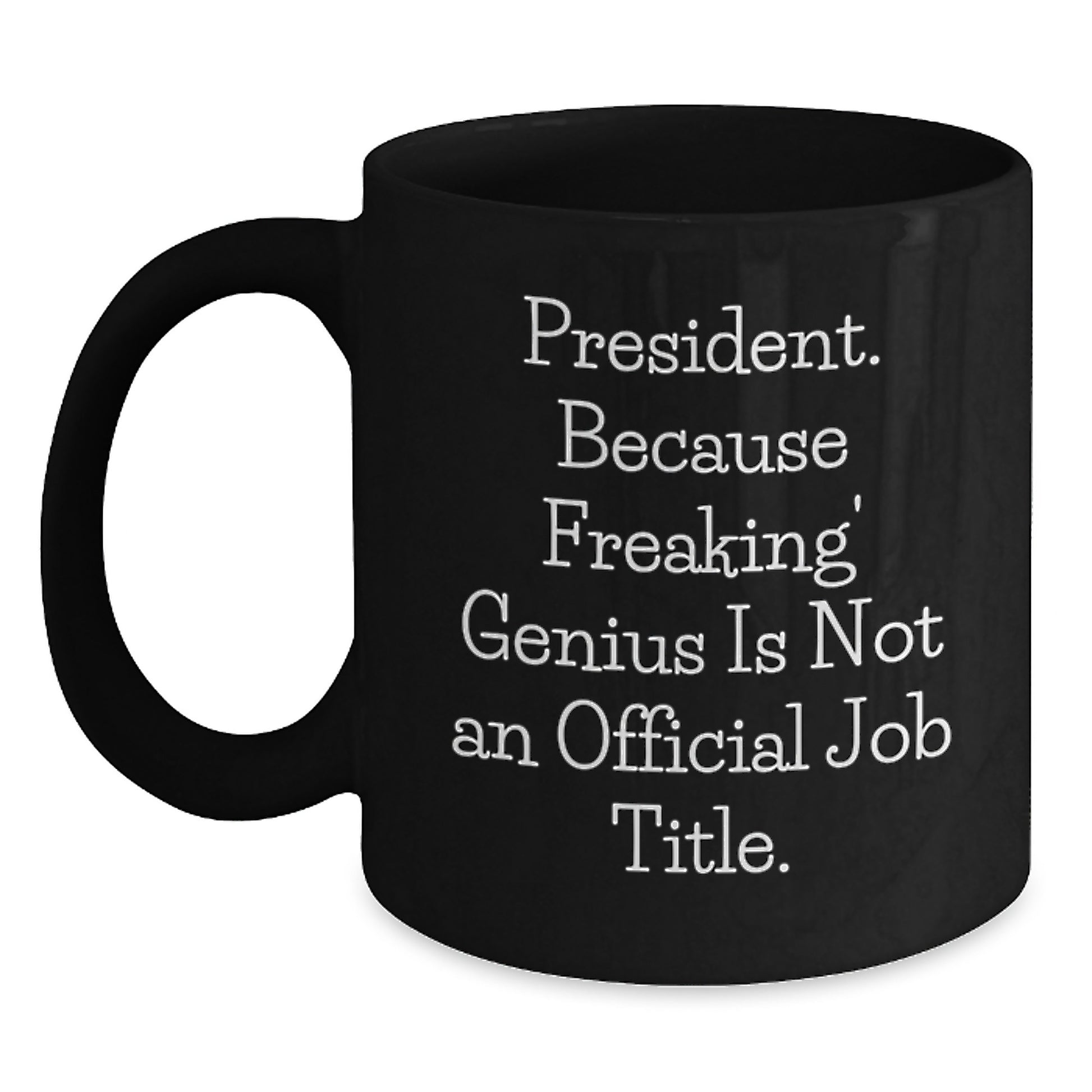 Funny Gifts from Friends for President - Black Coffee Mug, Quote: 'President. Because Freaking' genius Is Not An Official Job Title.' - Main