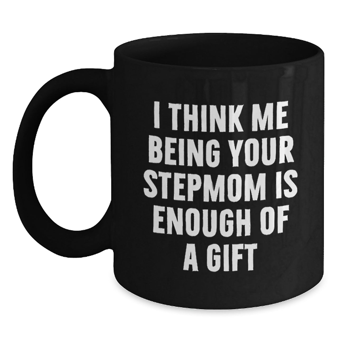 Funny Stepmom Gifts from Mom, Black Coffee Mugs for Stepmom, I Think Me Being Your Stepmom Is Enough Of A Gift - Main