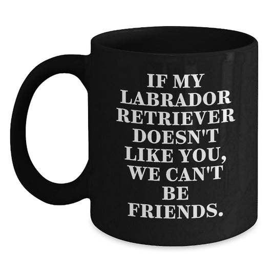 Labrador Retriever Dog Lover Funny Birthday Unique Gift 'If My Labrador Retriever Doesn't Like You, We Can't Be Friends.' Black Coffee Mug for Men Women Friends Family - Main