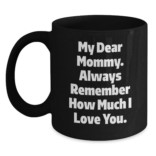 Cute Mommy Gifts from Mom - Inspirational Graduation Unique Gifts for Mommy, Black Coffee Mug, 'My Dear Mommy Always Remember How Much I Love You' - Main