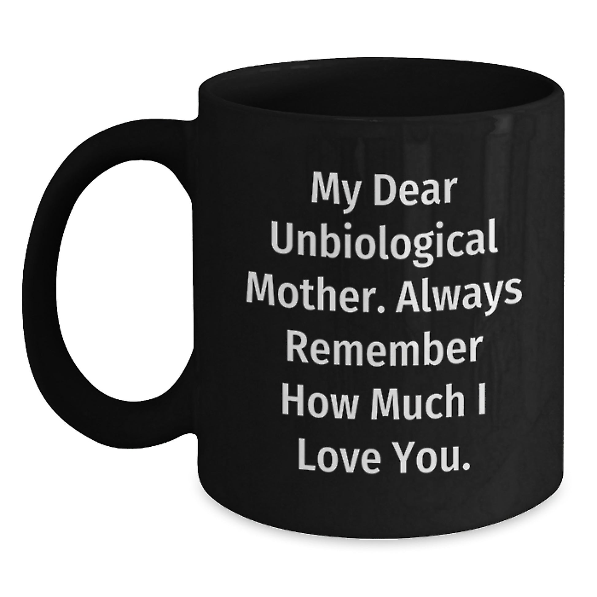 Funny Unbiological Mother Gifts from Men, Women, or Friends - Black Coffee Mug with My Dear Unbiological Mother. Always Remember How Much I Love You. - Main