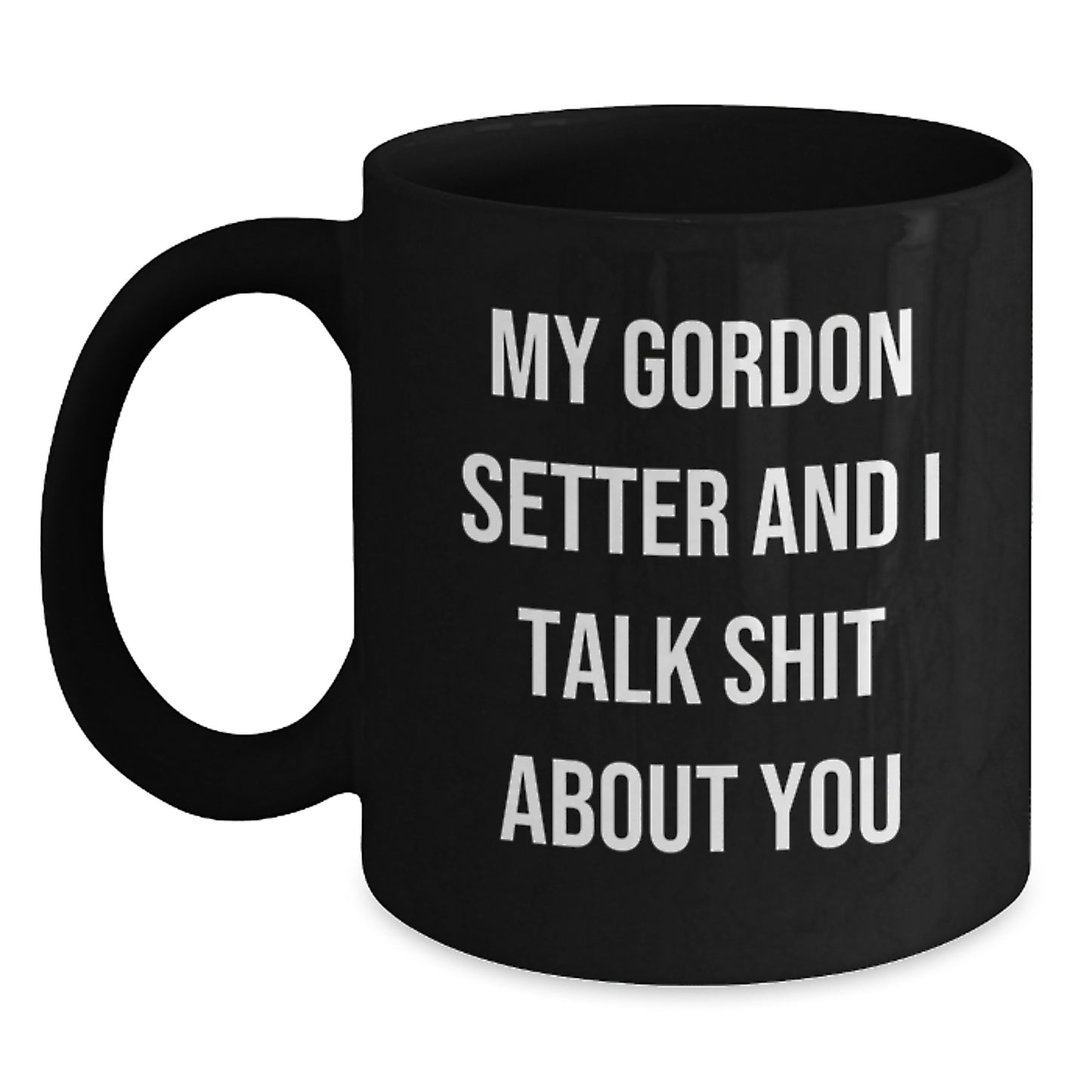 Gordon Setter Dog Lover's Funny Coffee Mug, Gifts from Friends for Men, Women, or Family, Unique Graduation Unique Gifts, My Gordon Setter And 'Talk Shit About You' Quote, Black Coffee Mug - Main