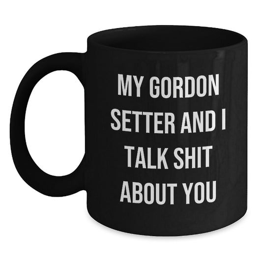 Gordon Setter Dog Lover's Funny Coffee Mug, Gifts from Friends for Men, Women, or Family, Unique Graduation Unique Gifts, My Gordon Setter And 'Talk Shit About You' Quote, Black Coffee Mug - Main